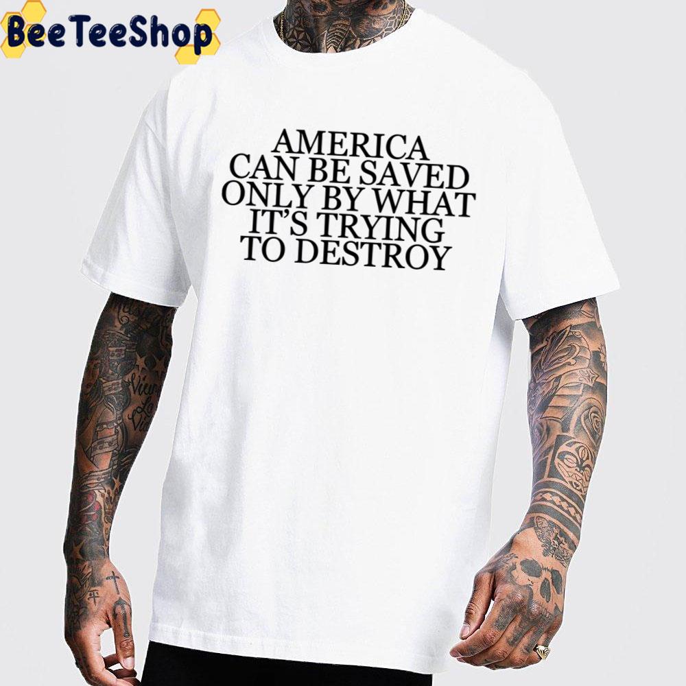 America Can Be Saved Only By What It’s Trying To Destroy Don Delillo Unisex T-Shirt