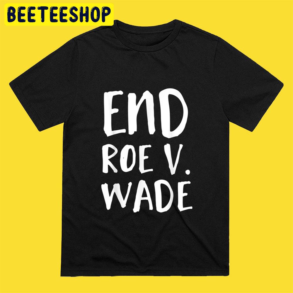 End Roe V Wade Repeal Roe V Wade Conservative Unisex T-Shirt