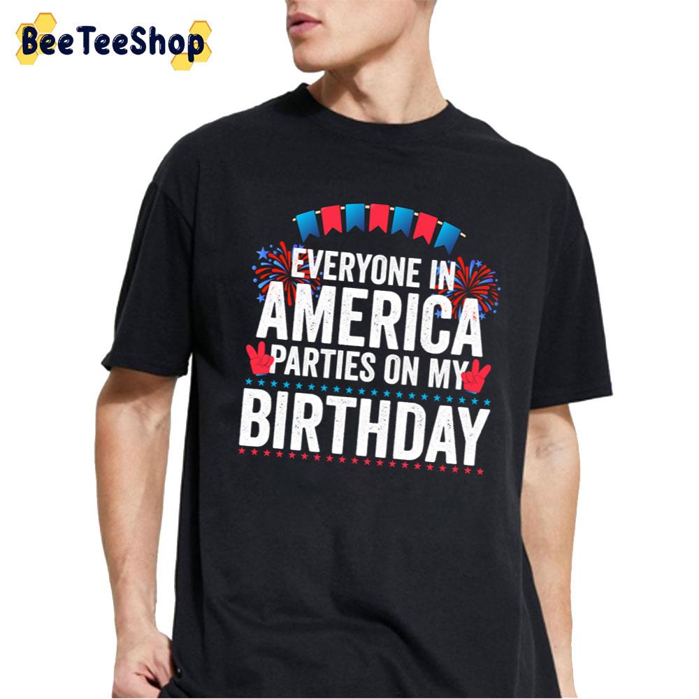 Everyone In America Parties On My Birthday 4th Of July Funny Unisex T-Shirt