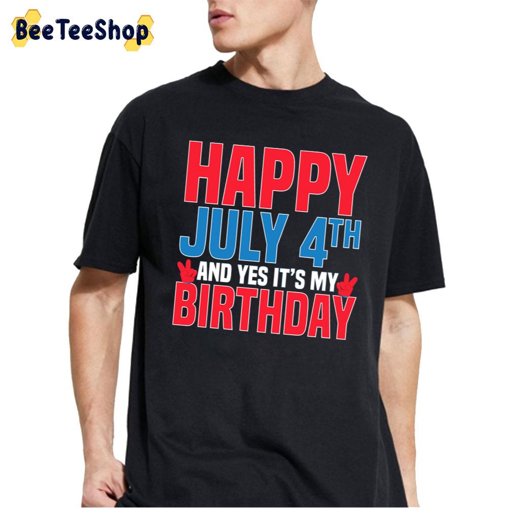 Happy July 4th And Yes It’s My Birthday American Patriotic Unisex T-Shirt