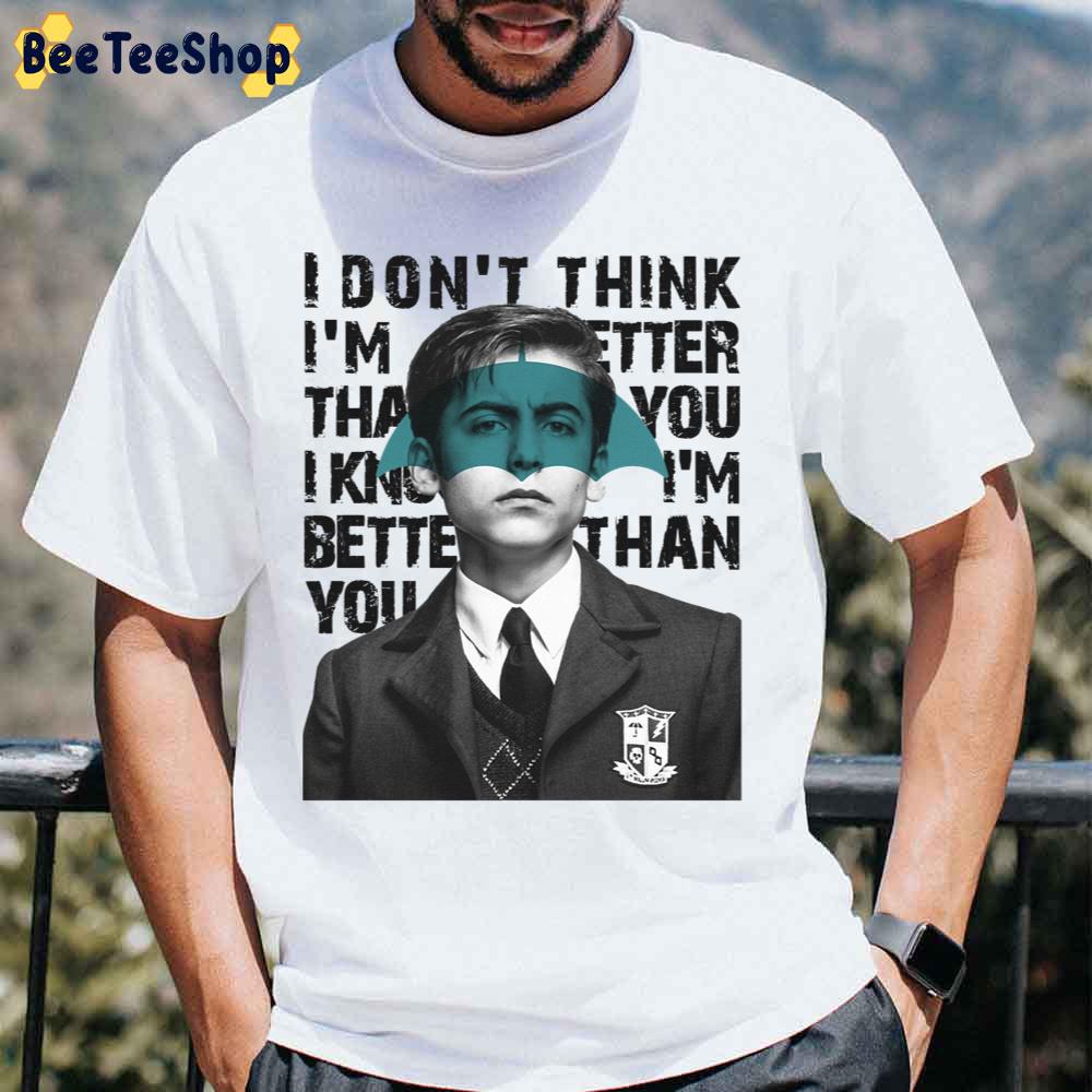 I Don’t Think I’m Better Than You I Know I’m Better Than You Esse The Umbrella Academy Movie Unisex T-Shirt