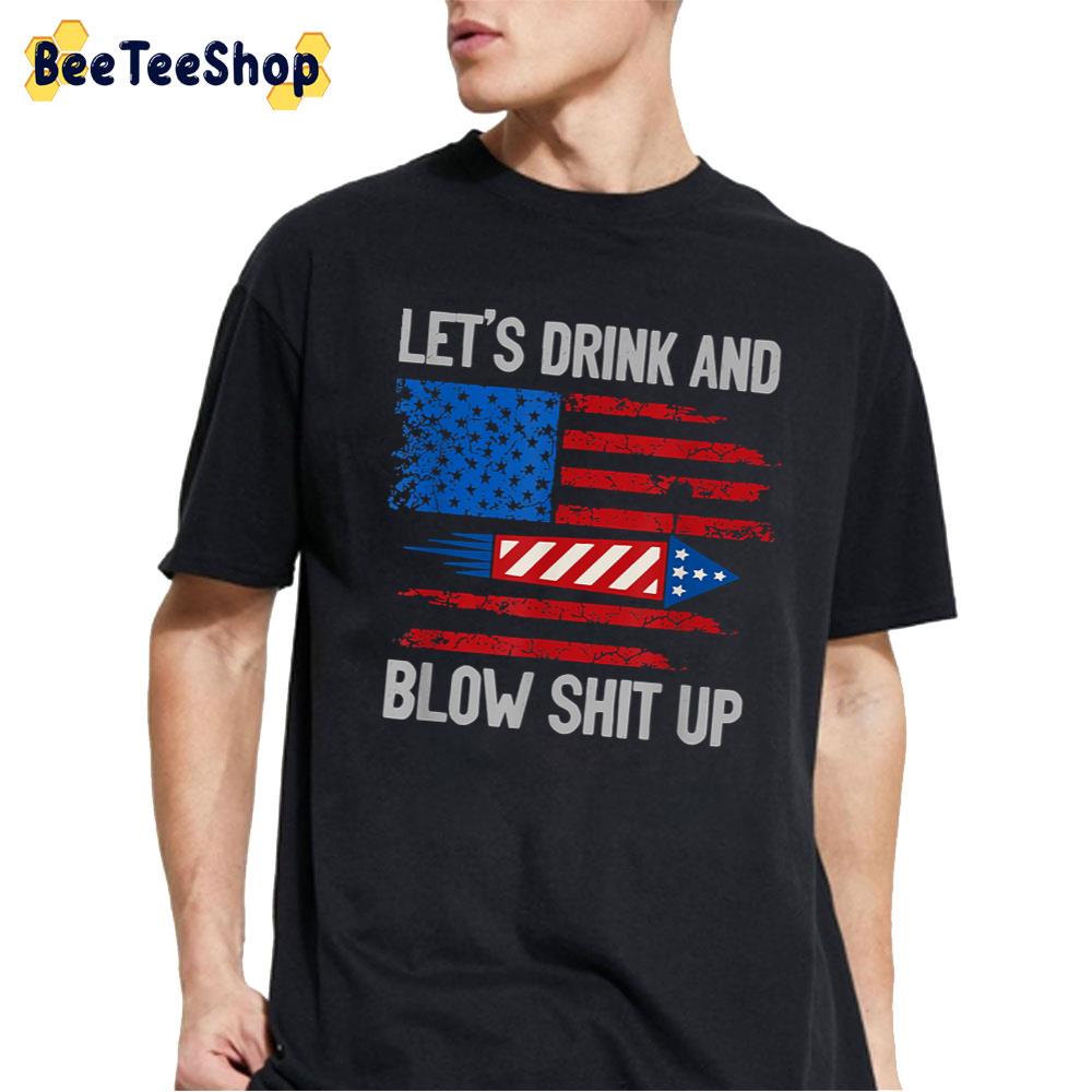 Let’s Drink And Blow Shit-Up 4th Of July Flag Independence Day Unisex T-Shirt