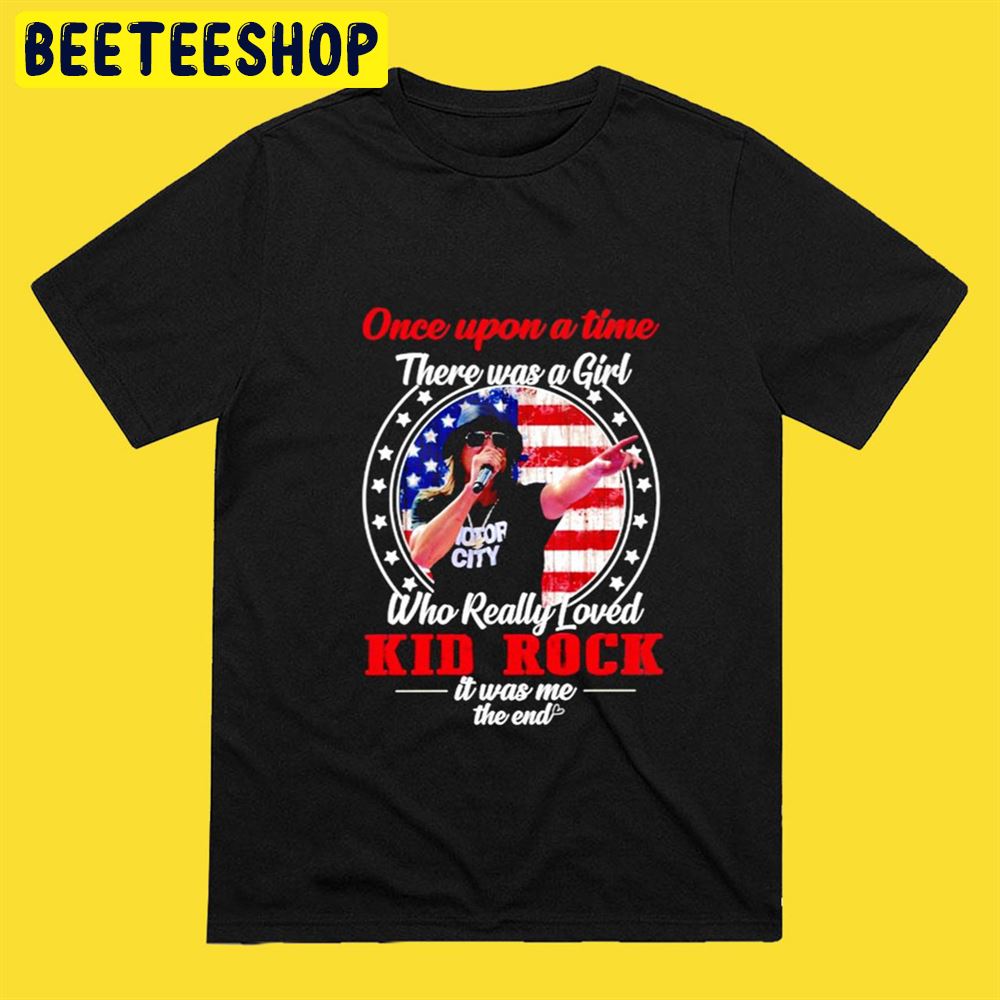 Once Upon A Time There Was A Girl Who Really Loved Kid Rock It Was Me The End American Flag Unisex T-Shirt