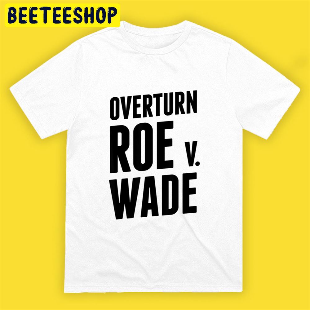 Overturn Roe V Wade Pro Life Roe V Wade End Abortion Unisex T-Shirt