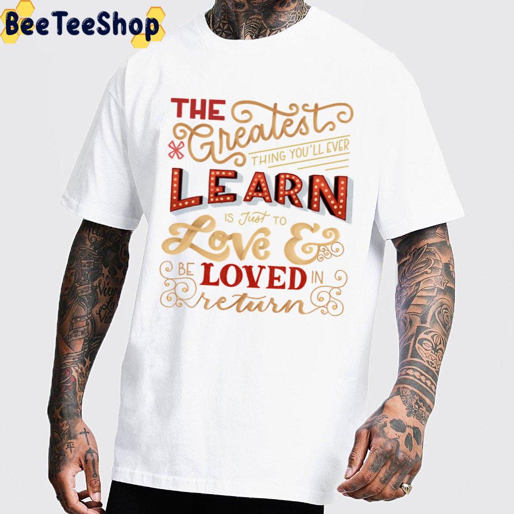 The Greatest Thing Yo’ll Ever Learn Is Just To Love And Loved Return Unisex T-Shirt