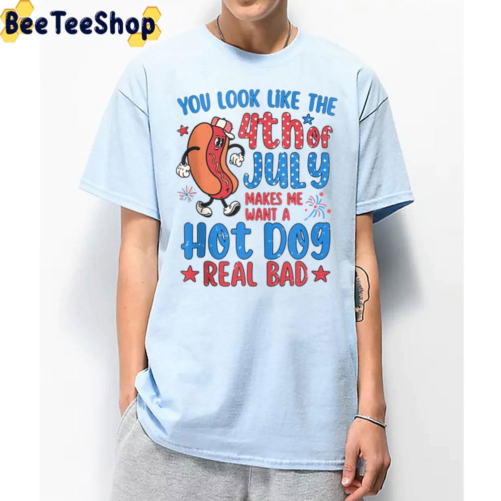 You Look Like The 4th Of July Makes Me Want A Hot Dog Real Bad Unisex T-Shirt