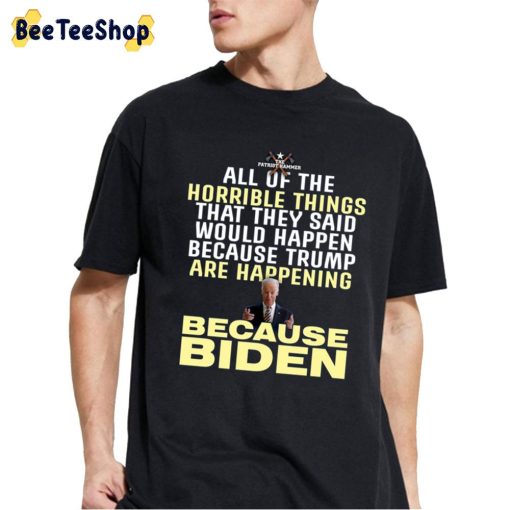 All Of The  Horrible Things That They Said Would Happen Because Trump Are Happening Because Biden Unisex T-Shirt