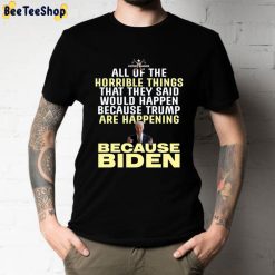 All Of The  Horrible Things That They Said Would Happen Because Trump Are Happening Because Biden Unisex T-Shirt