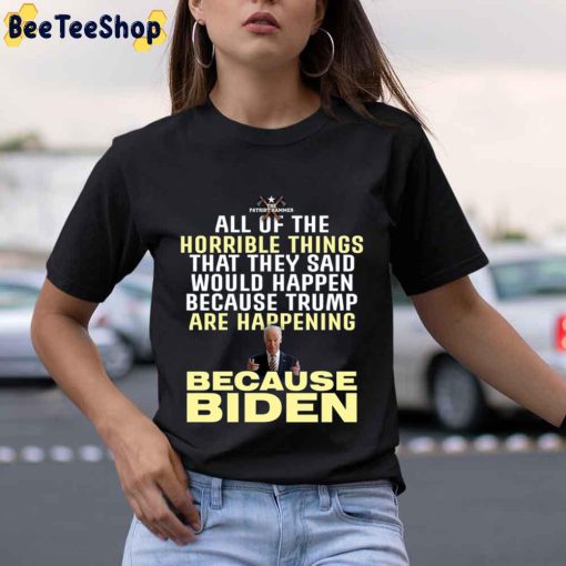 All Of The  Horrible Things That They Said Would Happen Because Trump Are Happening Because Biden Unisex T-Shirt