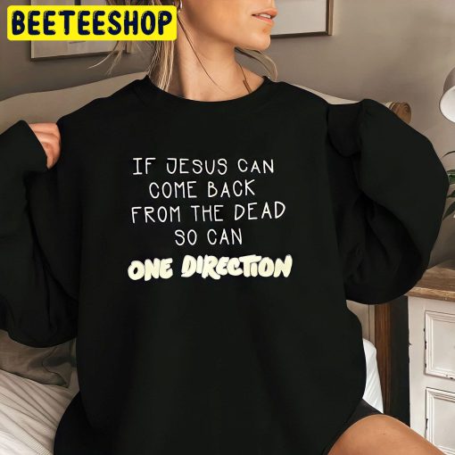 If Jesus Can Come Back From The Dead So Can One Direction Trending Unisex Sweatshirt