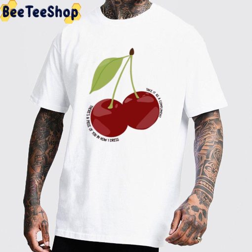 There’s A Piece Of You In How I Dress Take It As A Compliment Cherry Harry Styles Unisex T-Shirt