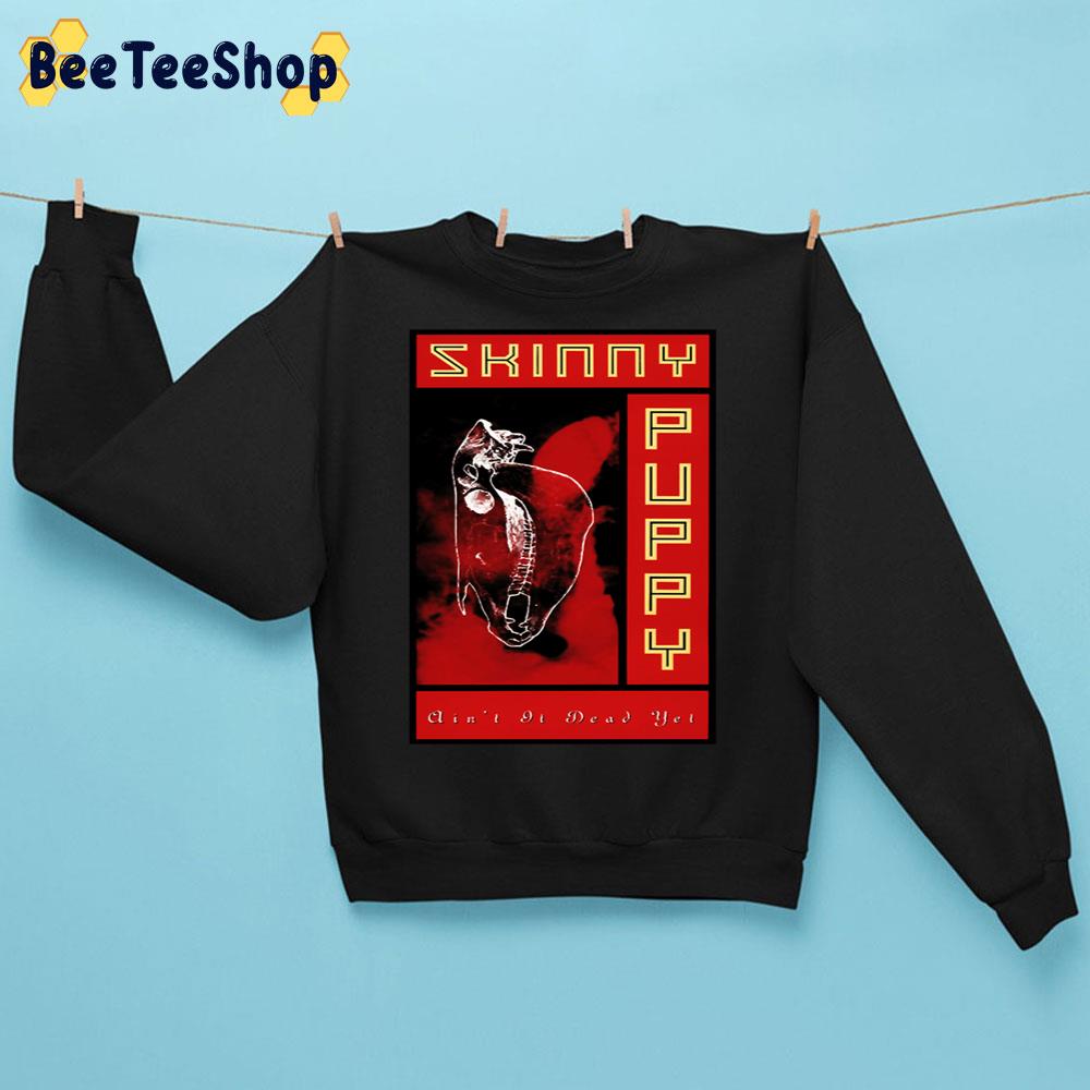 Ain’t It Dead Yet Skinny Puppy Is A Canadian Industrial Music Unisex Sweatshirt