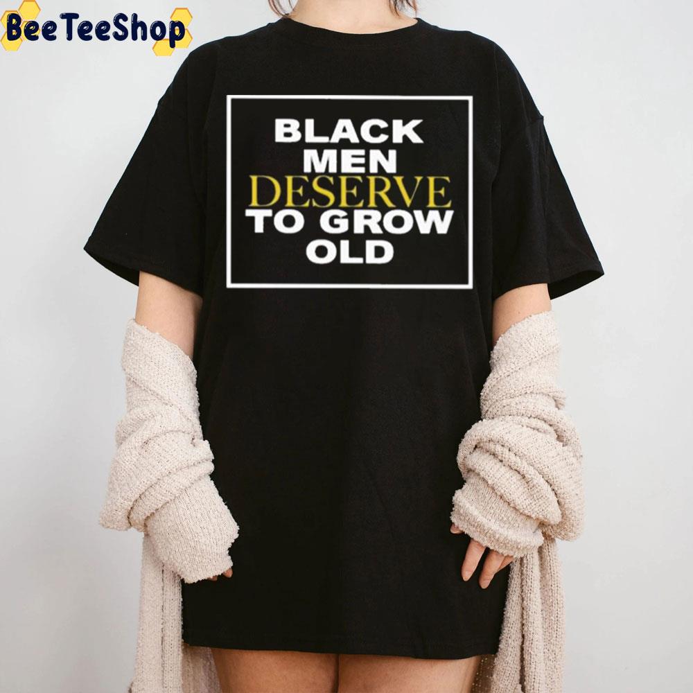 Black Men Deserve To Grow Old Trending Trending Unisex T-Shirt