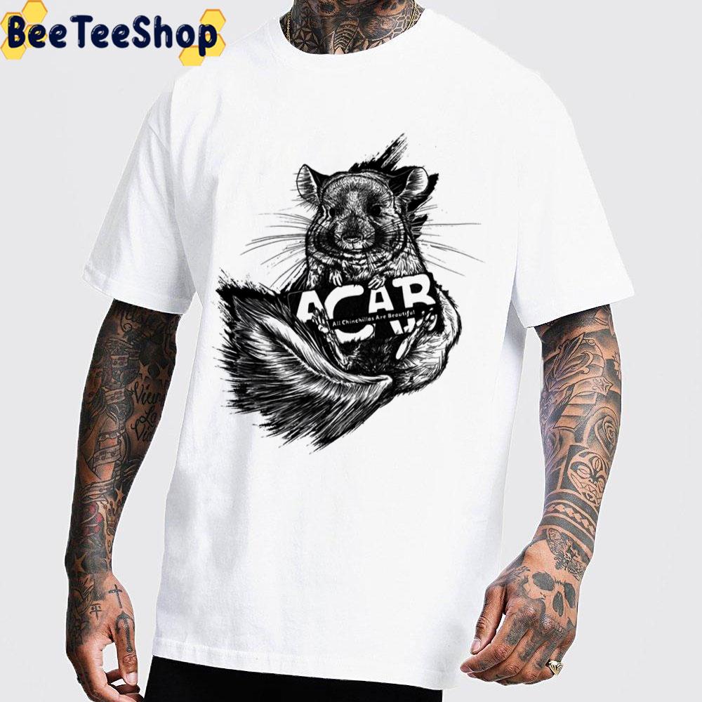 Chinchilla Acab All Chinchillas Are Beautiful Unisex T-Shirt