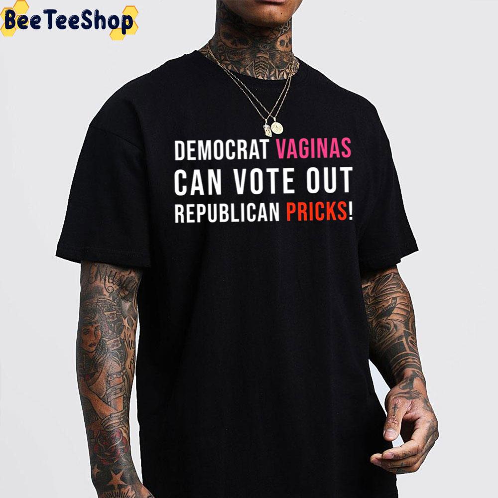 Democrat Vaginas Can Vote Out Republican Pricks Unisex T-Shirt