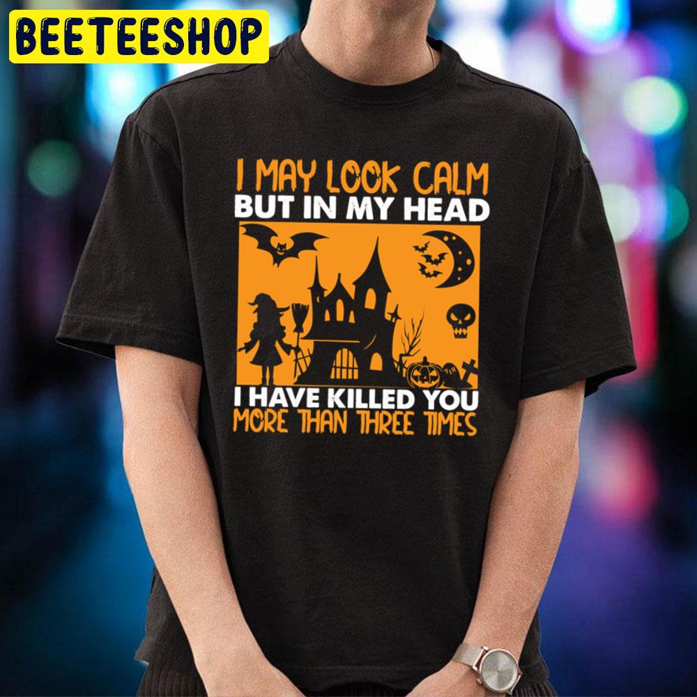 Funny I May Look Calm But In My Head I Have Killed You More Than Three Times Halloween Unisex T-Shirt