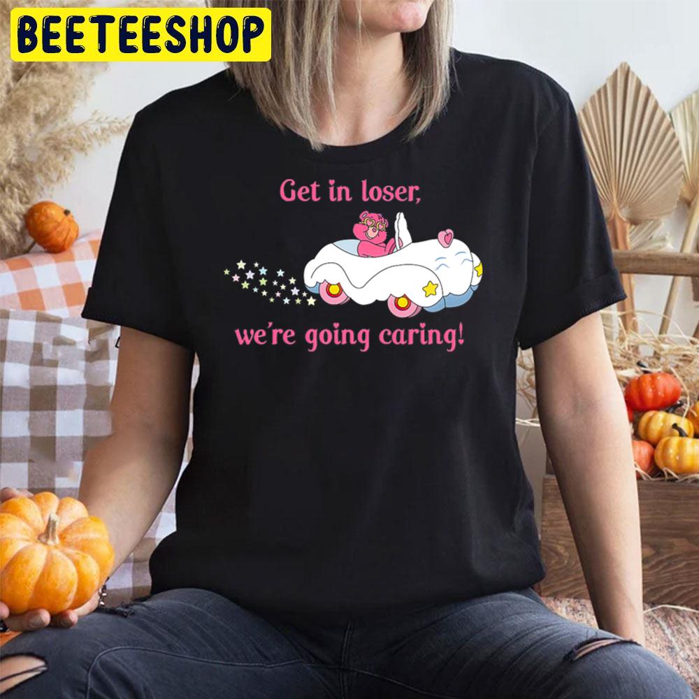 Get In Loser, We’re Going Caring Trending Unisex T-Shirt