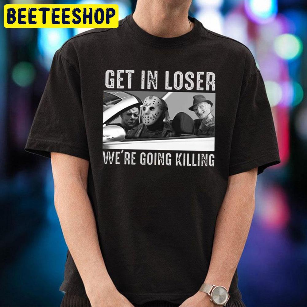 Get In Loser We’re Going Killing Trending Unisex T-Shirt