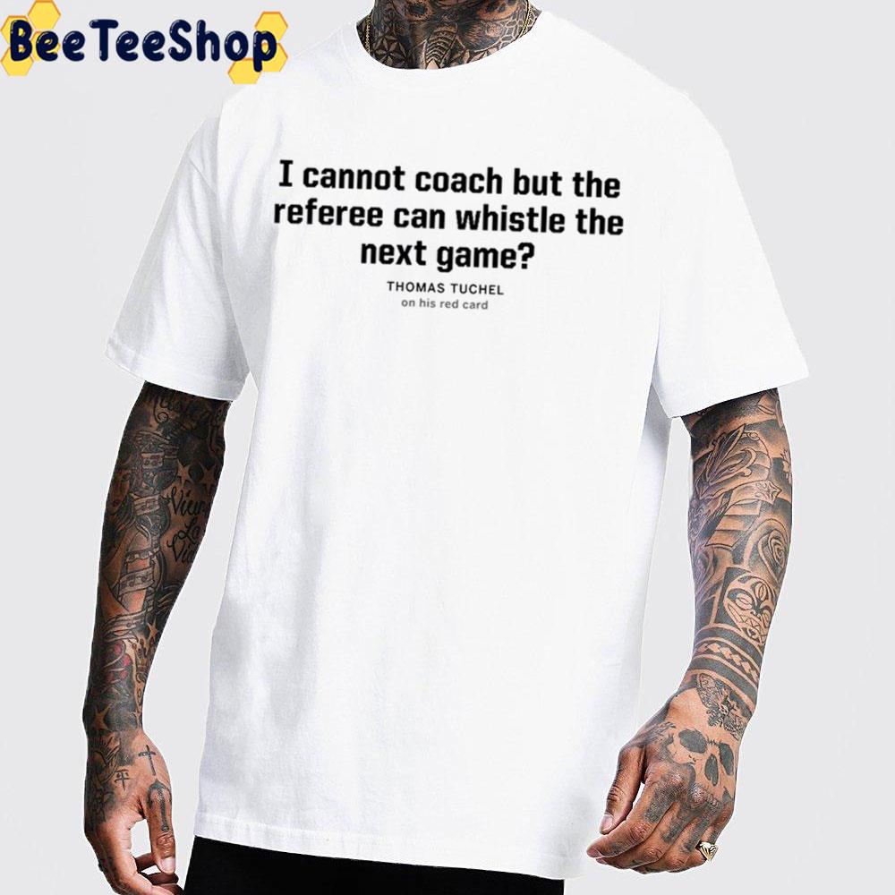 I Cannot Coach But The Referee Can Whistle The Next Game Thomas Tuchel On His Red Card Trending Unisex T-Shirt