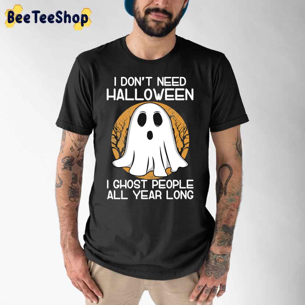 I Don’t Need Halloween I Ghost People All Year Long Unisex T-Shirt