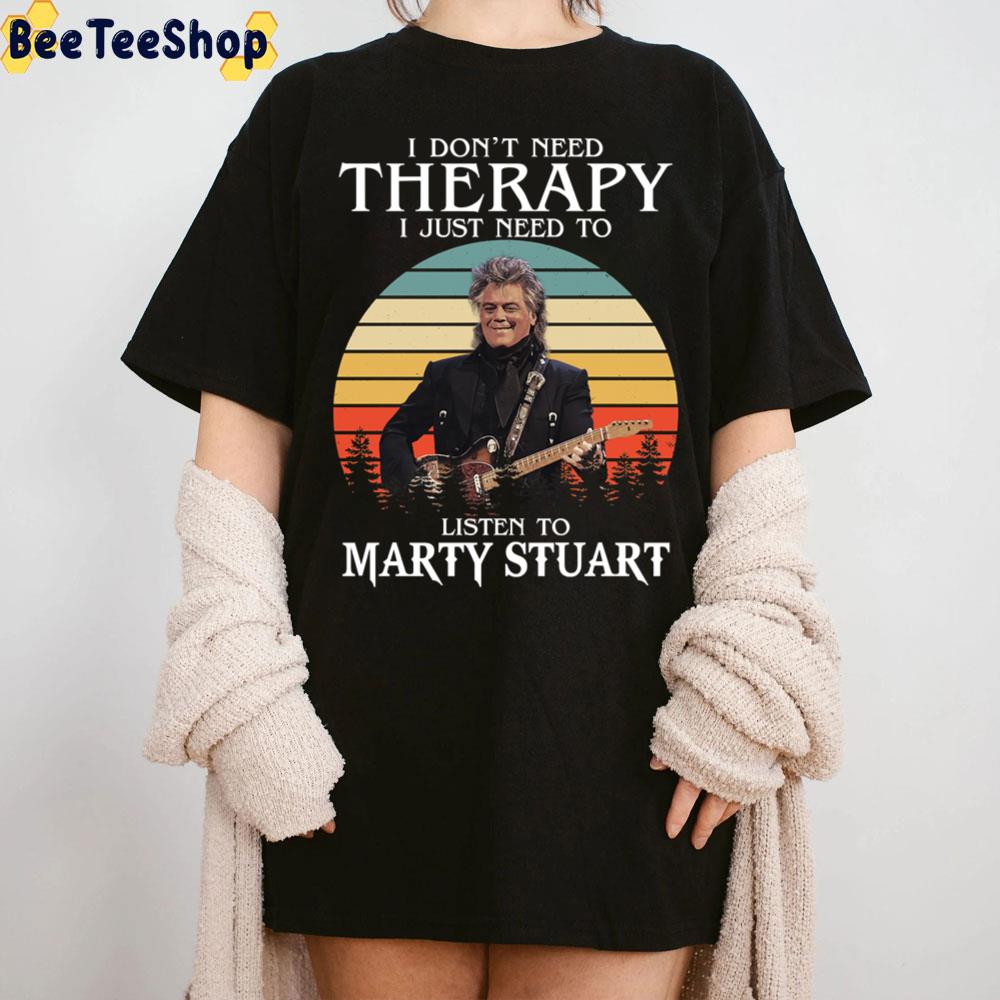 I Don’t Need Therapy I Just Need To Listen To Marty Stuart Trending Unisex T-Shirt