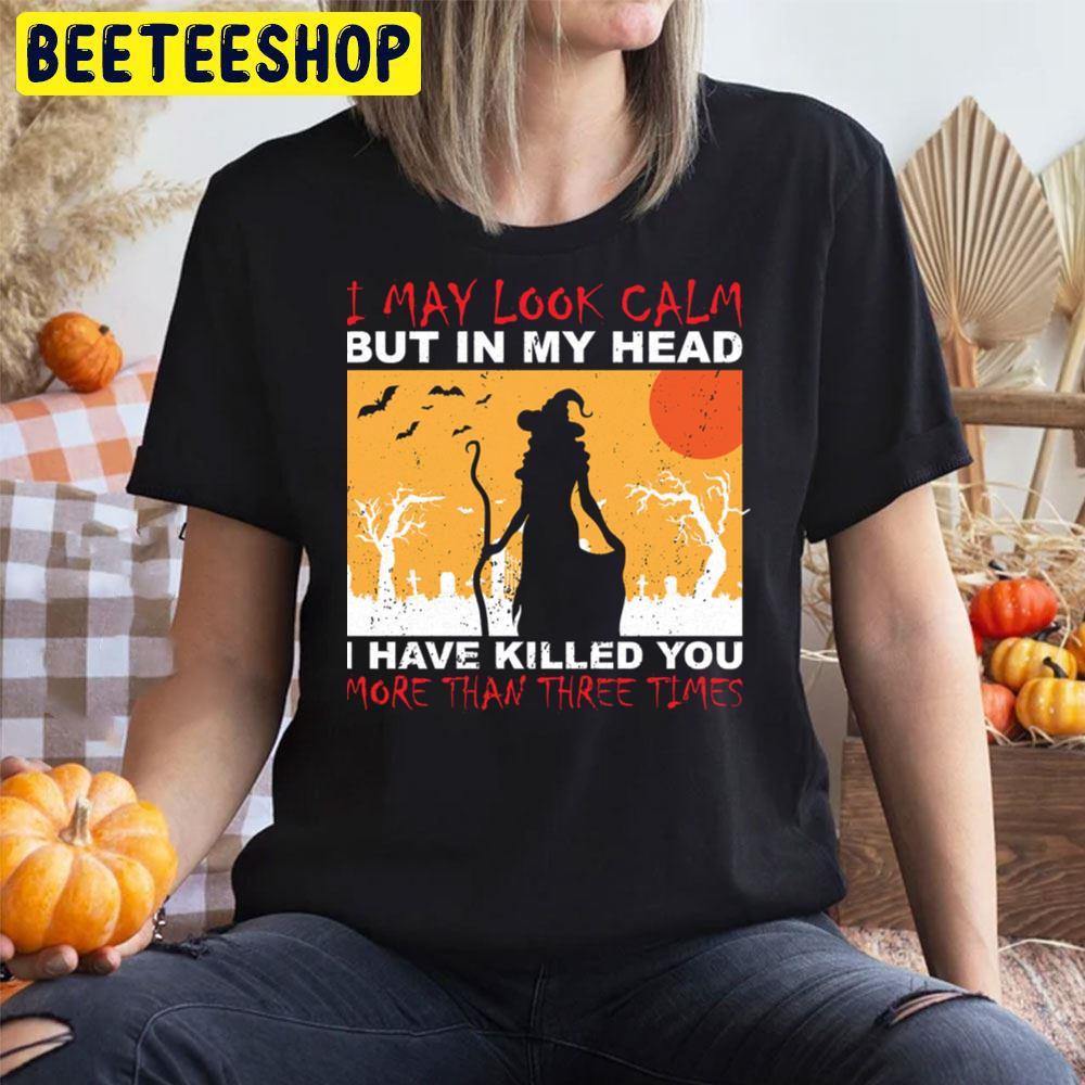 I May Look Calm But In My Head I Have Killed You More Than Three Times Halloween Unisex T-Shirt