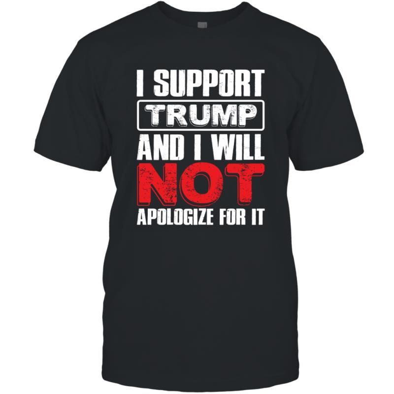 I Support Trump And I Will Not Apologize For It Funny Politic Shirt T-shirt All Over Print Shirt  T-shirt