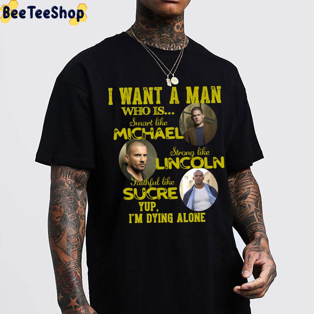 I Want A Man Who Is Smart Like Michael Strong Like Lincoln Faithful Like Sucre Yup I’m Dying Alone Prison Break Unisex T-Shirt