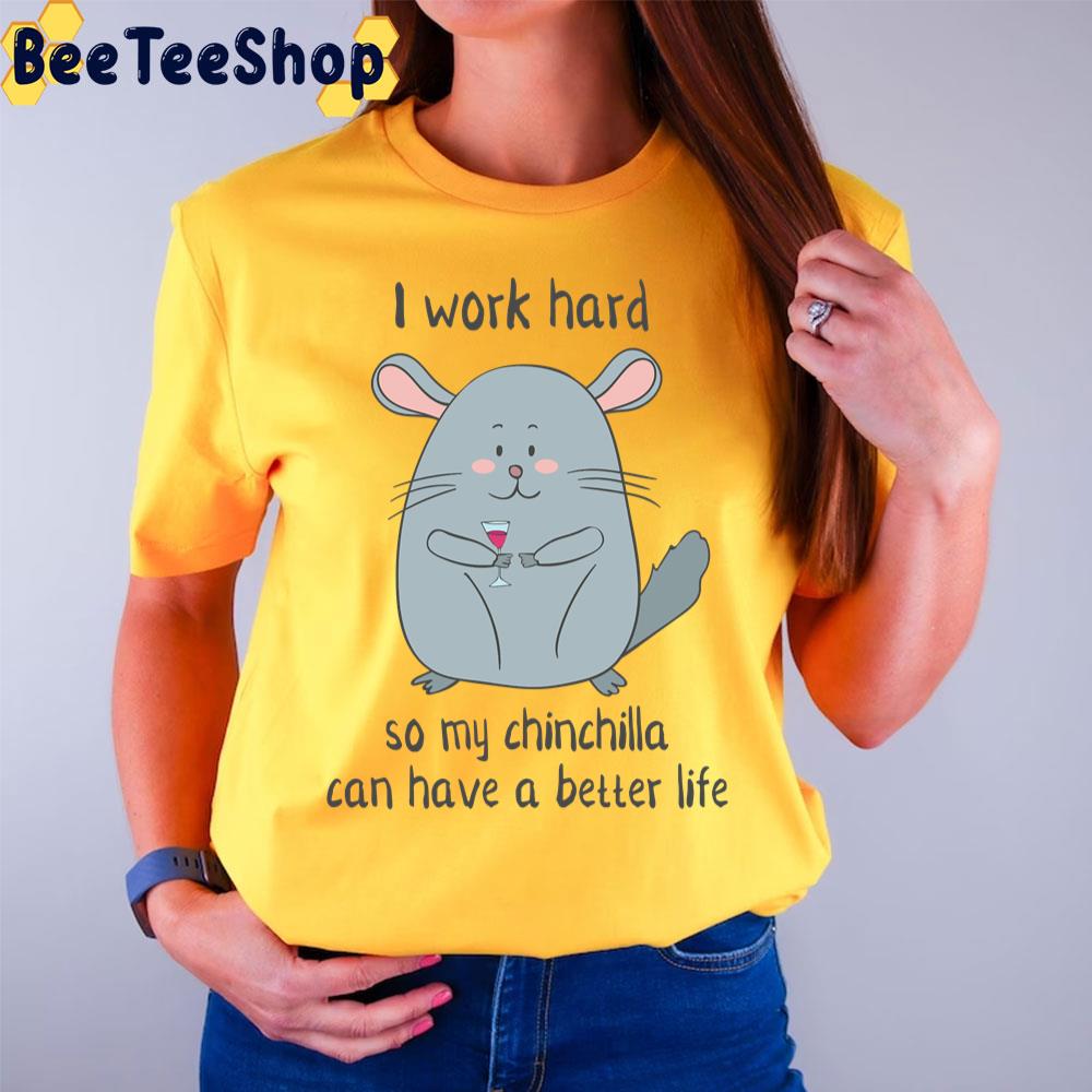 I Work Hard So My Chinchilla Can Have A Better Life Funny Chinchilla Unisex T-Shirt