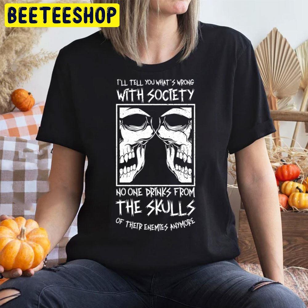 I’ll Tell You What’s Wrong With Society No One Drinks From The Skulls Of Their Enemies Anymore Halloween Unisex T-Shirt