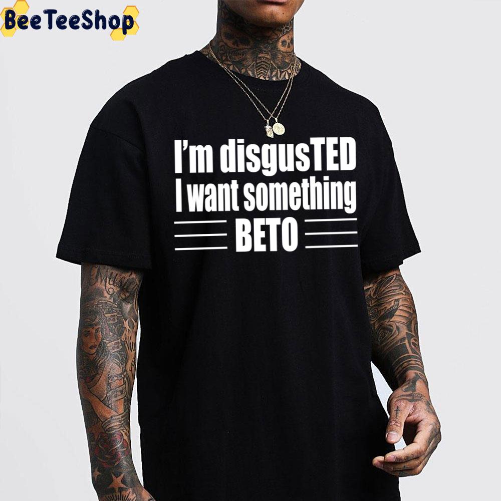 I’m Disgusted I Want Something Beto 2022 Unisex T-Shirt