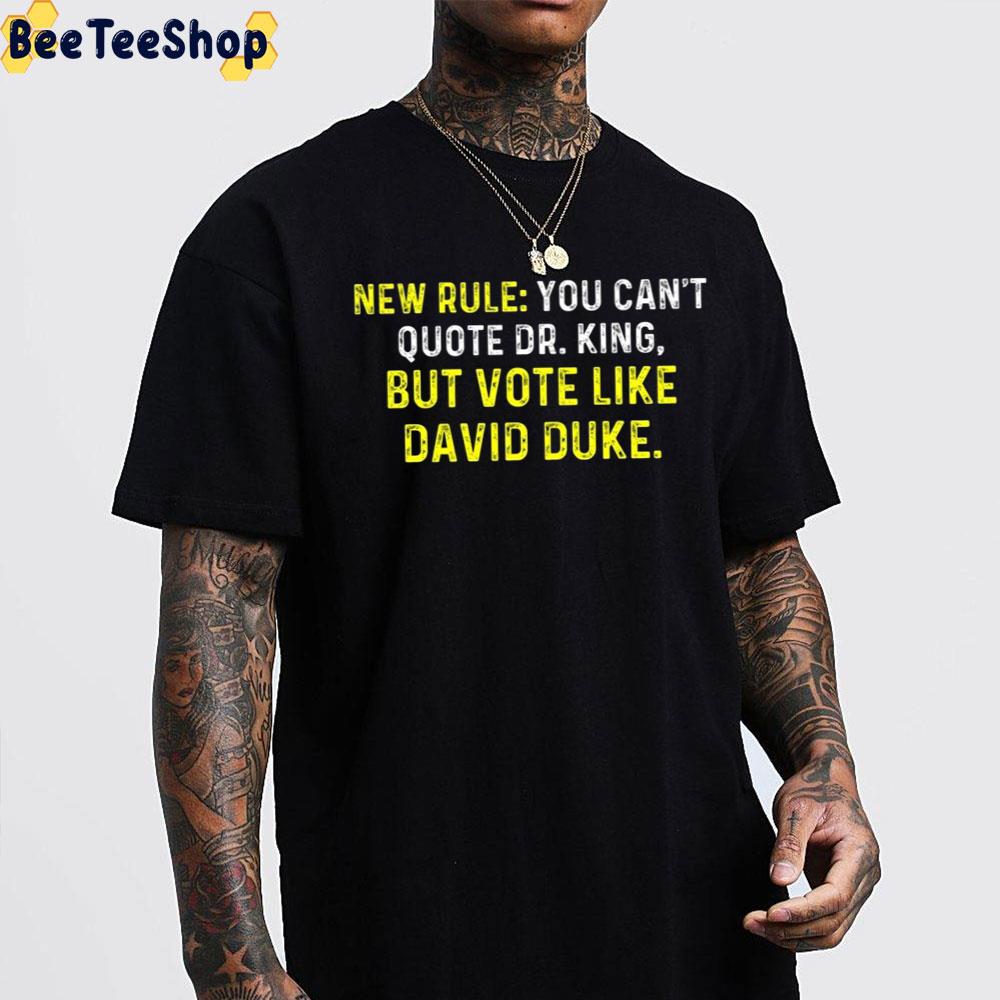 New Rule You Can’t Quote Dr.King But Vote Like David Duke Unisex T-Shirt