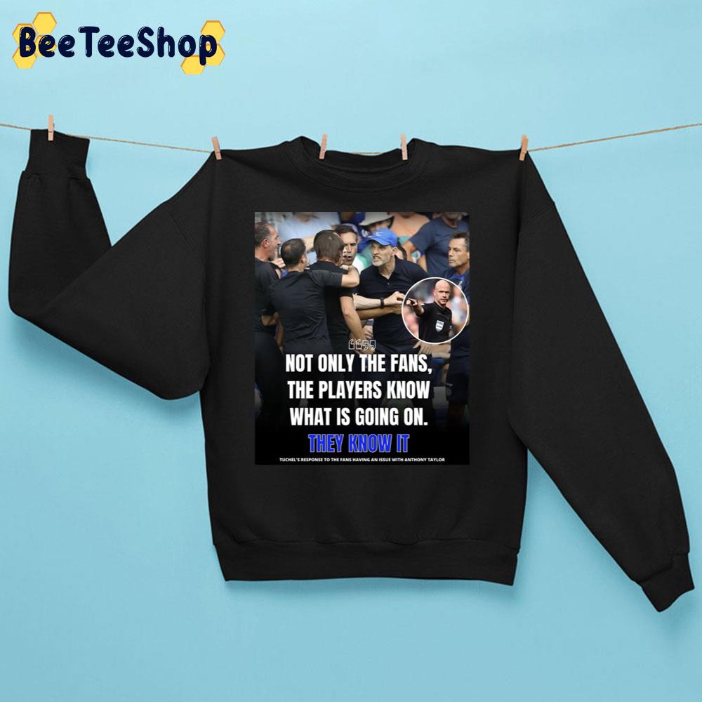 Not Only The Fans The Players Know What Is Going On They Know It Tuchel’s Response To The Fans Having An Issue With Anthony Taylor Trending Unisex Sweatshirt