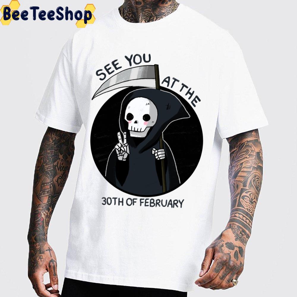 See You At The 30th Of February Grim Trending Unisex T-Shirt