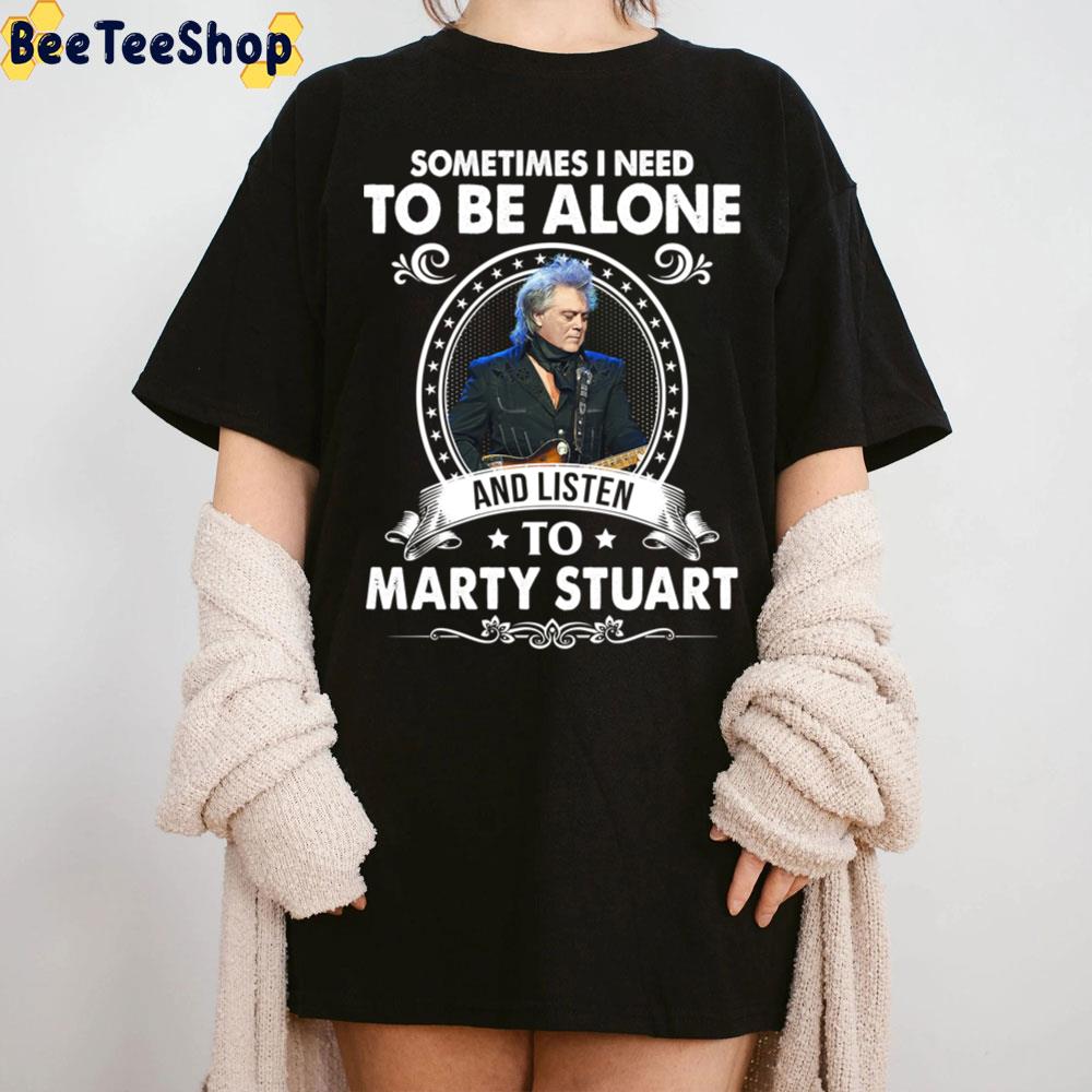 Sometime I Need To Be Alone And Listen To Marty Stuart Trending Unisex T-Shirt