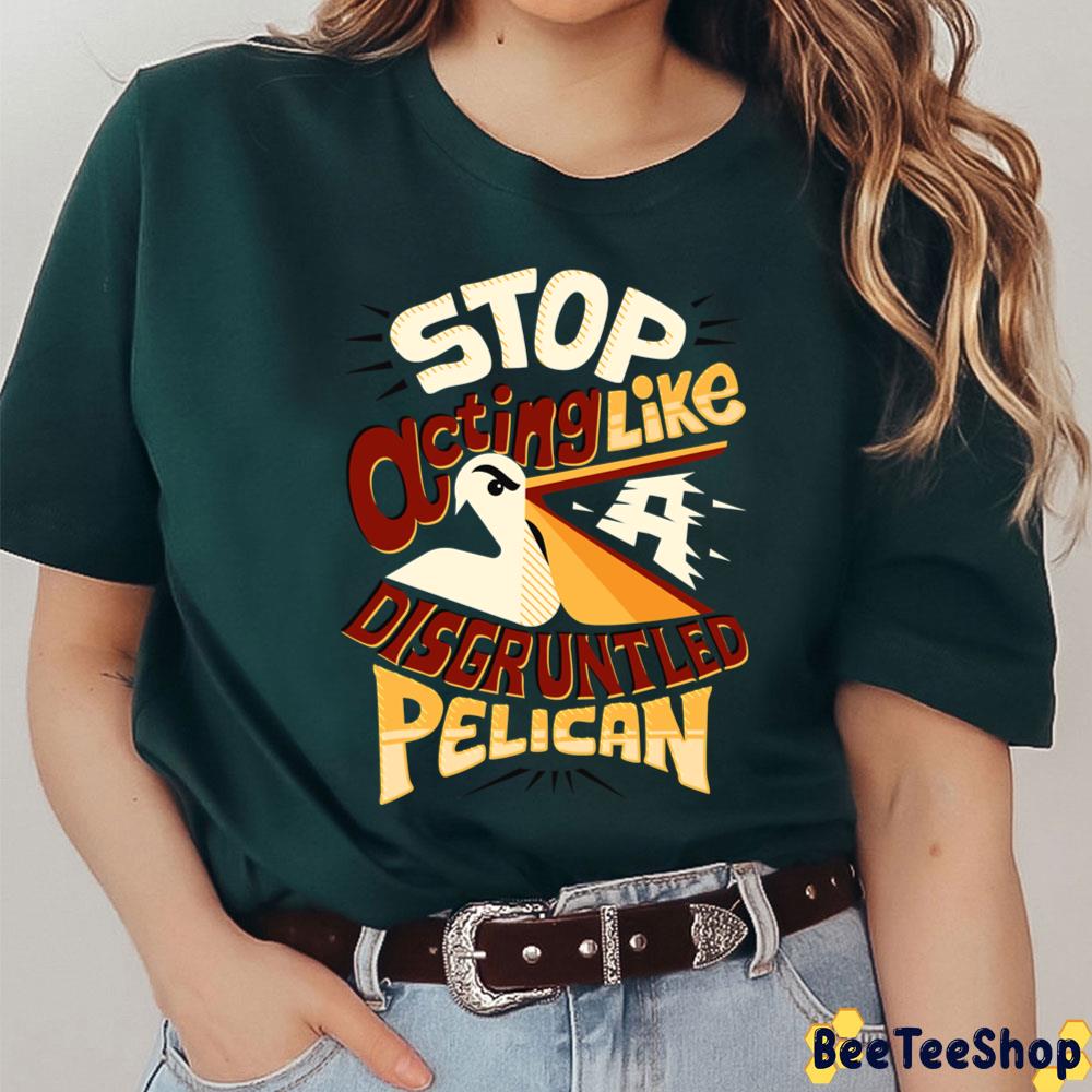 Stop Acting Like Disgruntled Pelican Unisex T-Shirt