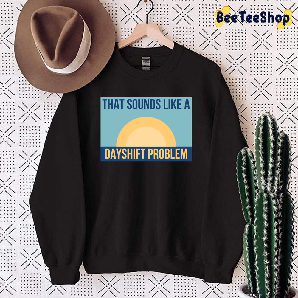 That Sounds Like Dayshift Problem Unisex Sweatshirt