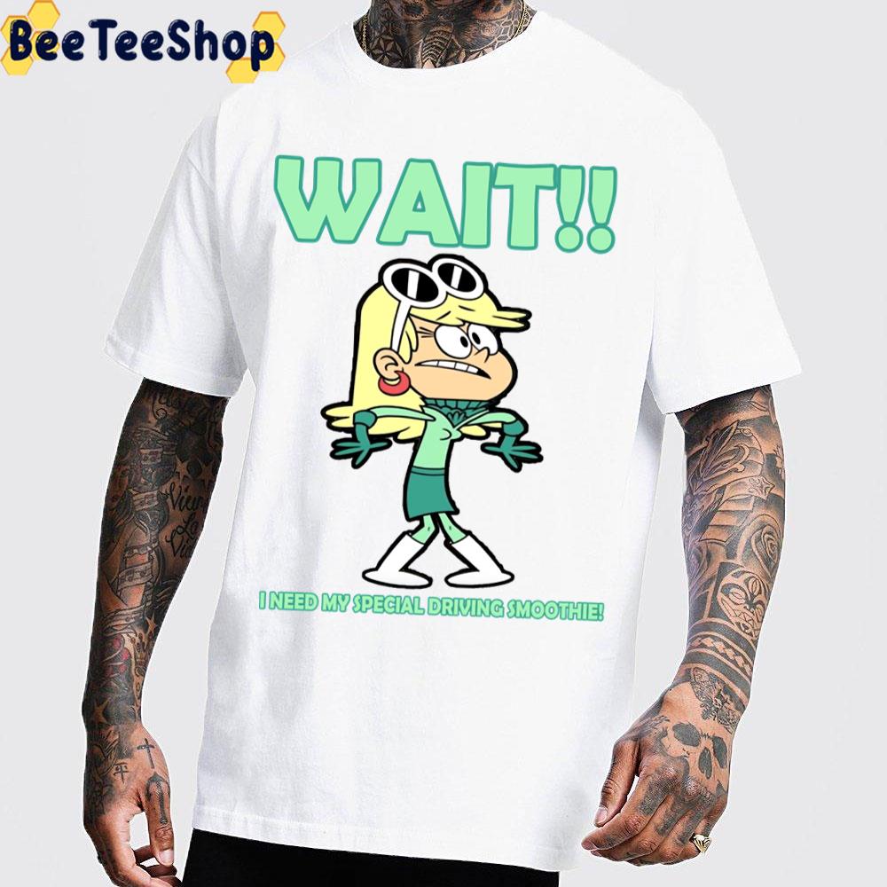 Wait I Nedd My Special Driving Smoothie Leni Loud The Loud House Trending Unisex T-Shirt