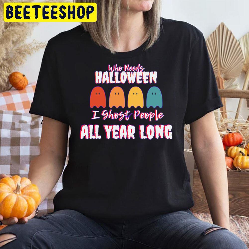 Who Need I Ghost People All Year Long Halloween Trending Unisex T-Shirt