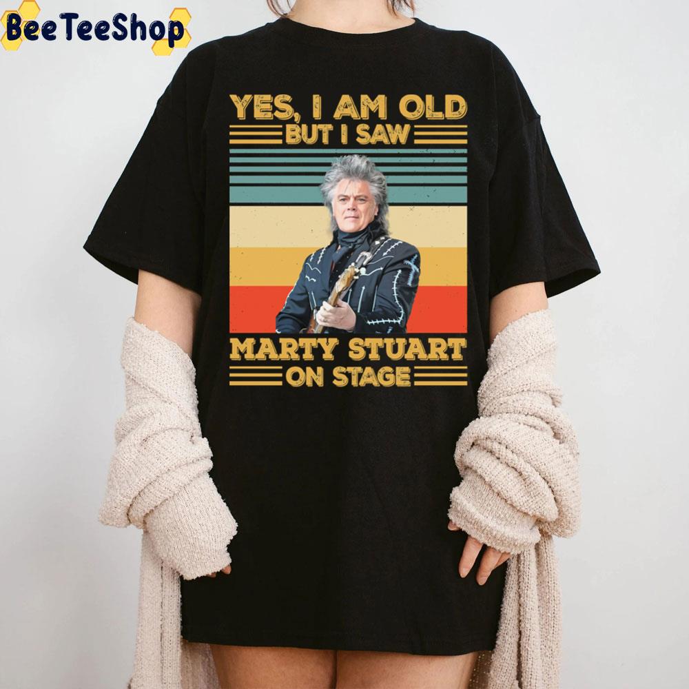 Yes I’m Old But I Saw Marty Stuart On Stage Trending Unisex T-Shirt