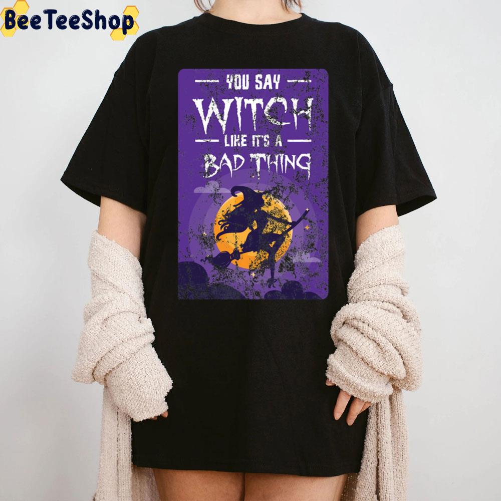 You Say Witch Like It’s A Bad Thing Halloween Trending Unisex T-Shirt