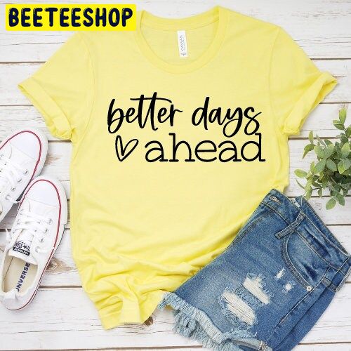 Better Days Ahead Trending Unisex Shirt