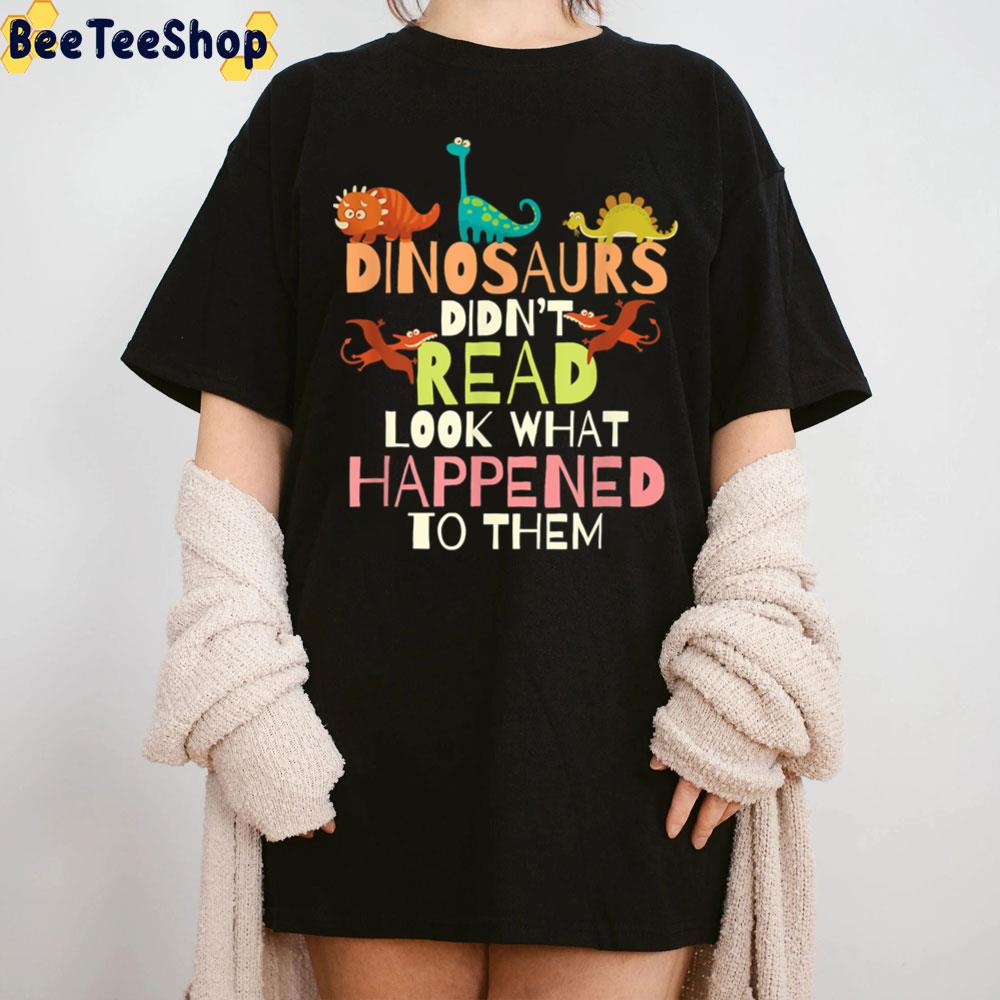 Dinosaurs Didnt Read Look What Happened To Them Teacher Trending Unisex T-Shirt