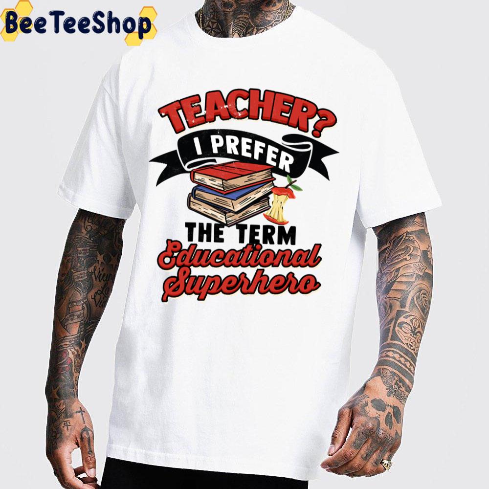 Teacher I Prefer The Term Educational Superhero Trending Unisex T-Shirt