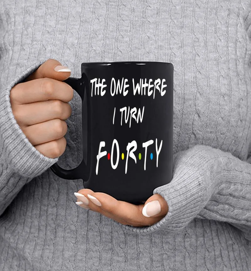 The One Where It 039s My I Turn Forty 40 Birthday Funny Graphic Mug