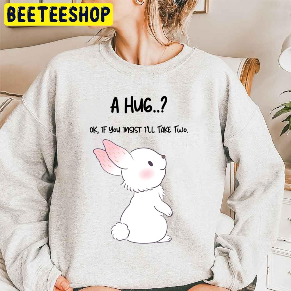 A Hug.. Ok,if You Insist I’ll Take Two Rabbit Lovers Trending Unisex Sweatshirt