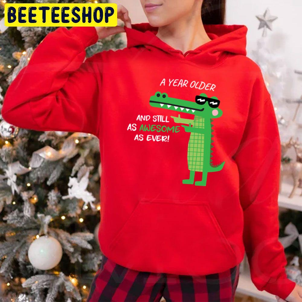 A Year Older And Still As Awesome As Ever Cool Crocodile Trending Unisex Hoodie