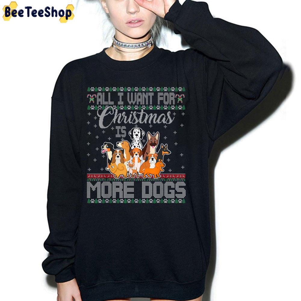 All I Want For Christmas Is More Dogs Ugly Xmas Sweater Trending Unisex Sweatshirt Unisex T-Shirt