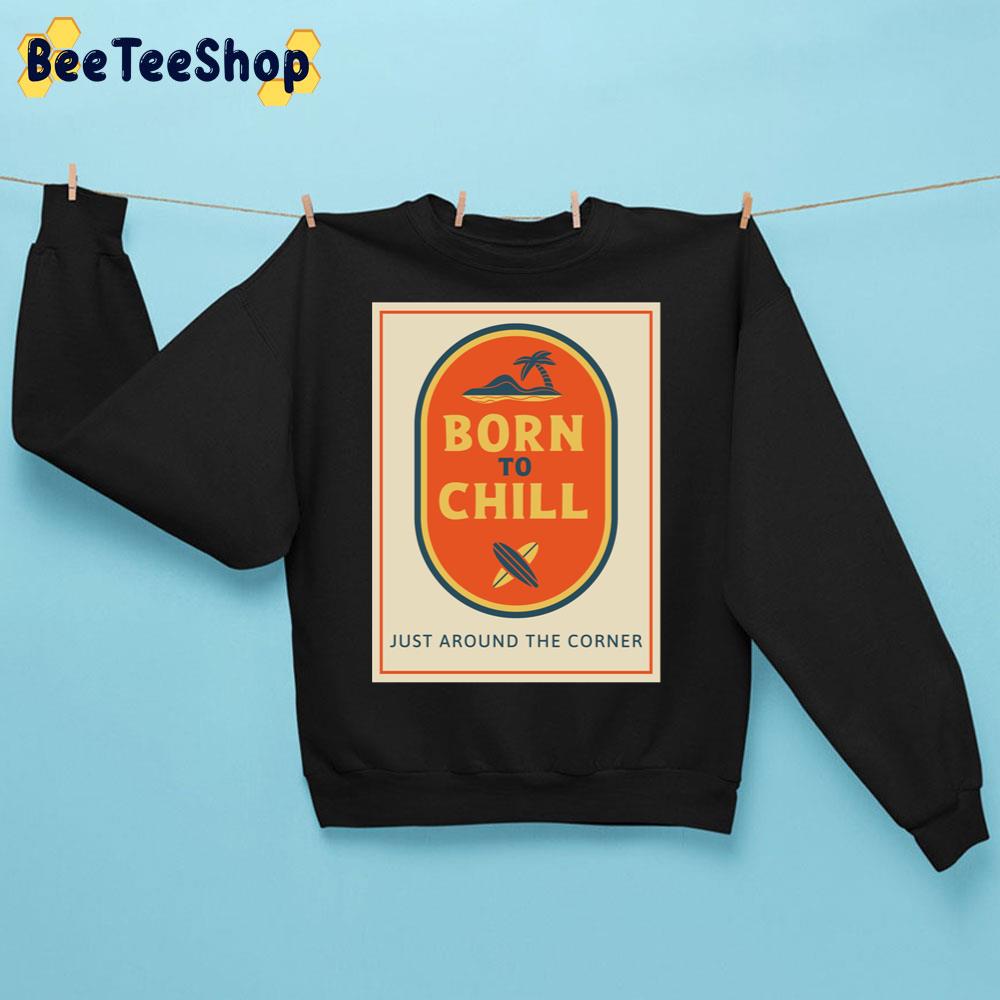 Born To Chill Just Around The Corner Trending Unisex Sweatshirt