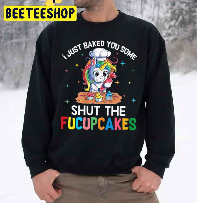 Funny Unicorn I Just Baked You Some Shut The Fucupcakes Unisex Sweatshirt